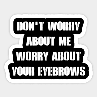 Don_t Worry About Me Worry About Your Eyebrows Sticker